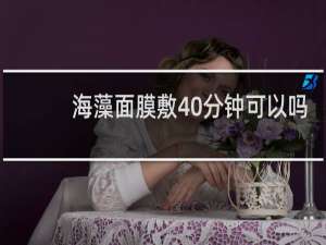 海藻面膜敷40分钟可以吗