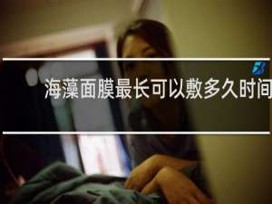 海藻面膜最长可以敷多久时间
