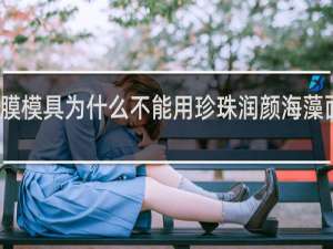 海藻面膜模具为什么不能用珍珠润颜海藻面膜使用方法