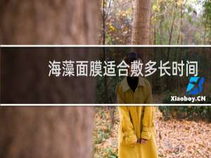 海藻面膜适合敷多长时间
