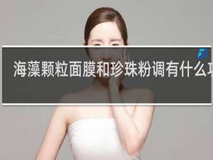 海藻颗粒面膜和珍珠粉调有什么功效