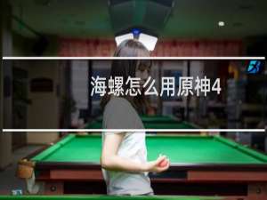 海螺怎么用原神4.0