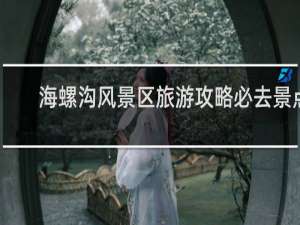 海螺沟风景区旅游攻略必去景点