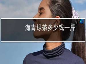 海青绿茶多少钱一斤