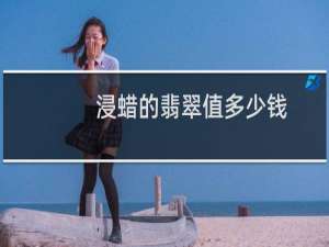 浸蜡的翡翠值多少钱