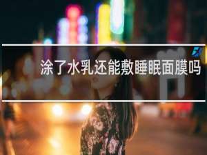 涂了水乳还能敷睡眠面膜吗