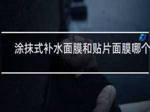 涂抹式补水面膜和贴片面膜哪个好