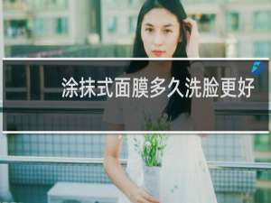 涂抹式面膜多久洗脸更好