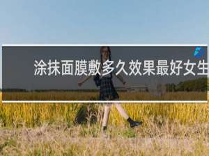 涂抹面膜敷多久效果最好女生