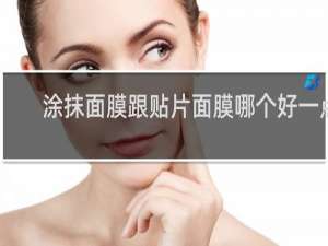 涂抹面膜跟贴片面膜哪个好一点