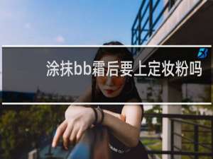 涂抹bb霜后要上定妆粉吗