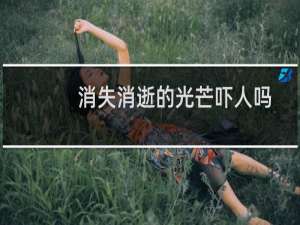 消失消逝的光芒吓人吗