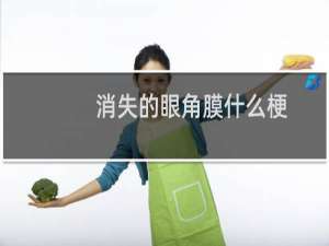 消失的眼角膜什么梗？消失的眼角膜是什么意思什么梗