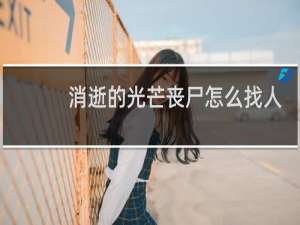 消逝的光芒丧尸怎么找人