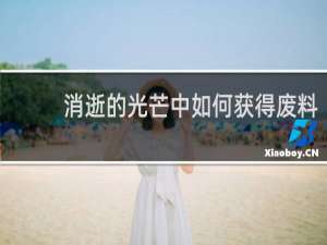 消逝的光芒中如何获得废料