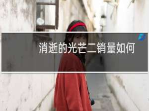消逝的光芒二销量如何
