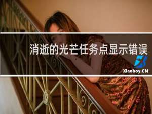 消逝的光芒任务点显示错误