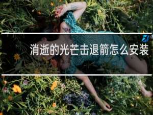 消逝的光芒击退箭怎么安装
