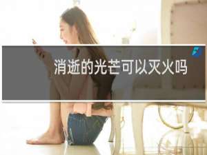 消逝的光芒可以灭火吗
