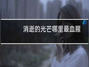 消逝的光芒哪里最血腥