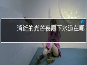 消逝的光芒夜魔下水道在哪