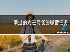 消逝的光芒奇怪的噪音任务