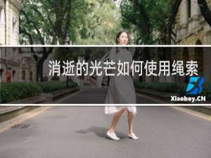 消逝的光芒如何使用绳索