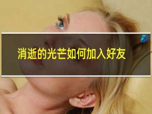 消逝的光芒如何加入好友