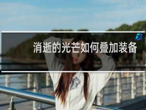 消逝的光芒如何叠加装备