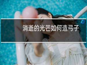 消逝的光芒如何造弓子