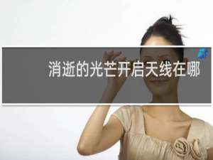 消逝的光芒开启天线在哪