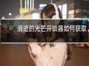 消逝的光芒开锁器如何获取