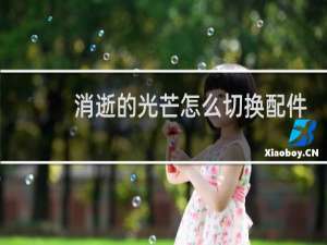 消逝的光芒怎么切换配件