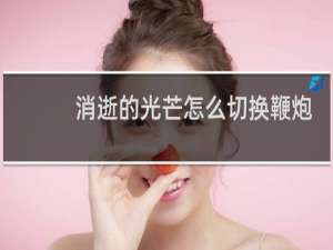 消逝的光芒怎么切换鞭炮