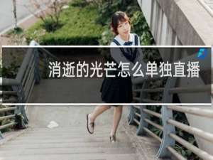 消逝的光芒怎么单独直播