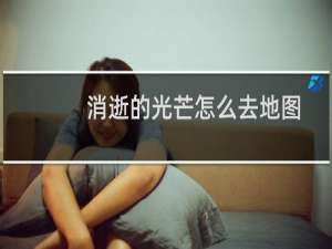 消逝的光芒怎么去地图