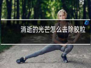 消逝的光芒怎么去除胶粒