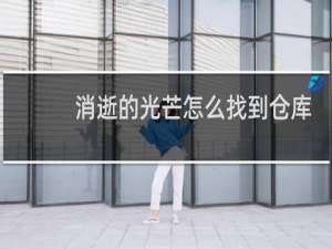 消逝的光芒怎么找到仓库