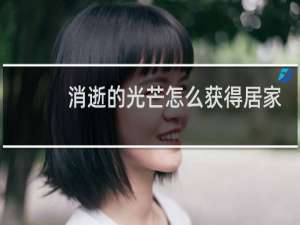 消逝的光芒怎么获得居家