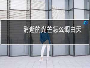 消逝的光芒怎么调白天