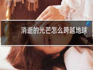 消逝的光芒怎么跨越地球