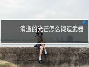 消逝的光芒怎么锻造武器