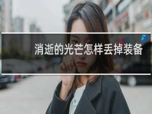 消逝的光芒怎样丢掉装备