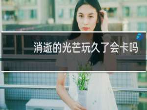消逝的光芒玩久了会卡吗
