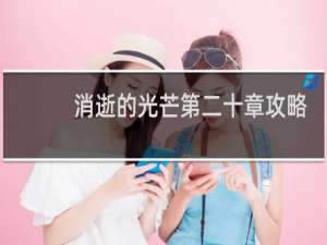 消逝的光芒第二十章攻略