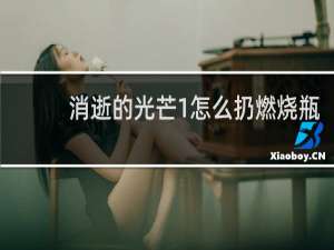 消逝的光芒1怎么扔燃烧瓶