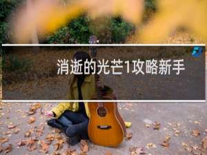 消逝的光芒1攻略新手