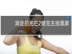消逝的光芒2做完主线黑屏