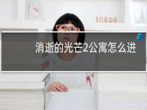 消逝的光芒2公寓怎么进