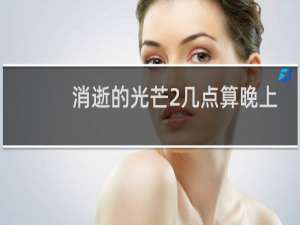 消逝的光芒2几点算晚上